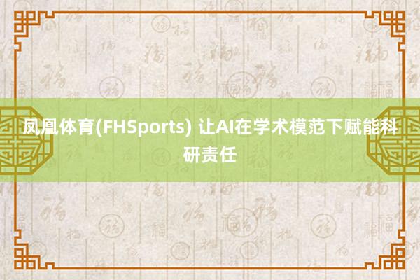 凤凰体育(FHSports) 让AI在学术模范下赋能科研责任