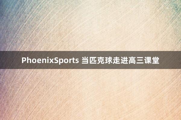 PhoenixSports 当匹克球走进高三课堂