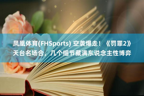 凤凰体育(FHSports) 空袭爆走！《罚罪2》天台名场合，几个细节藏满东说念主性博弈