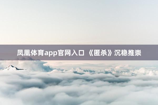 凤凰体育app官网入口 《匿杀》沉稳推崇