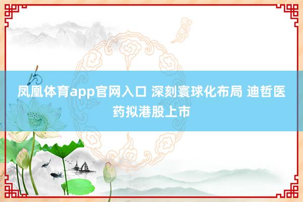 凤凰体育app官网入口 深刻寰球化布局 迪哲医药拟港股上市