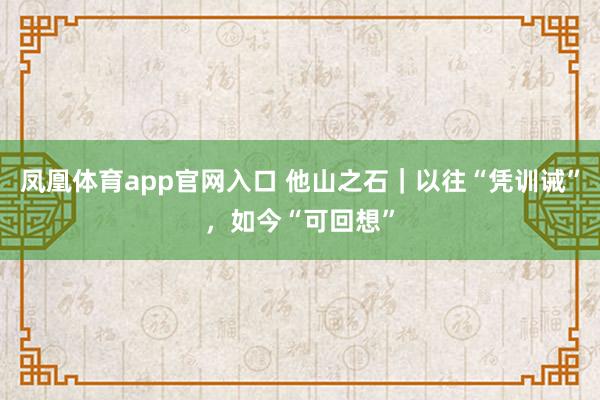 凤凰体育app官网入口 他山之石｜以往“凭训诫”，如今“可回想”