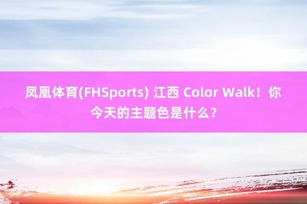 凤凰体育(FHSports) 江西 Color Walk！你今天的主题色是什么？