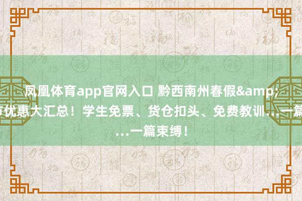凤凰体育app官网入口 黔西南州春假&晴明节优惠大汇总！学生免票、货仓扣头、免费教训…一篇束缚！