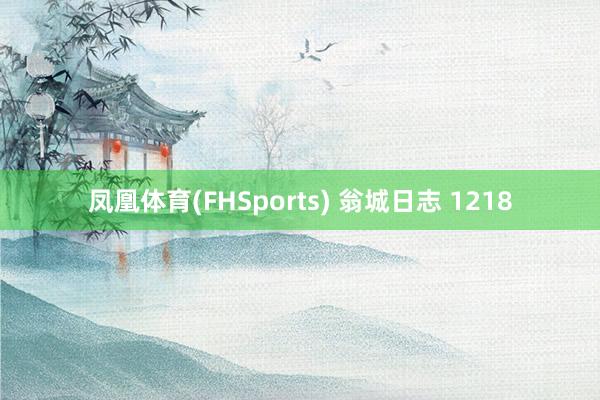 凤凰体育(FHSports) 翁城日志 1218