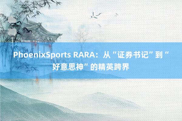PhoenixSports RARA：从“证券书记”到“好意思神”的精英跨界