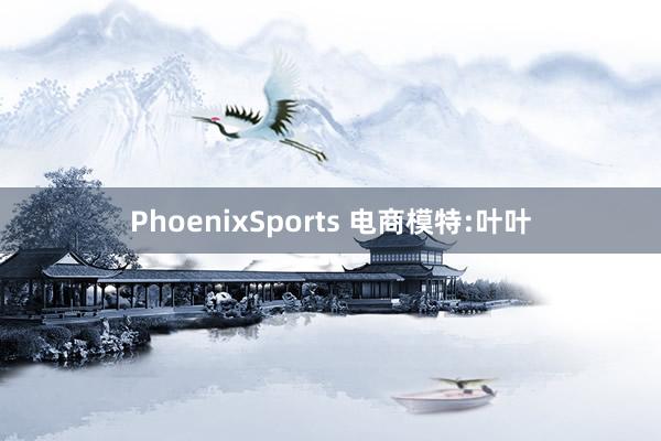PhoenixSports 电商模特:叶叶