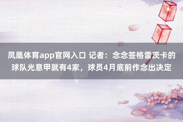 凤凰体育app官网入口 记者：念念签格雷茨卡的球队光意甲就有4家，球员4月底前作念出决定