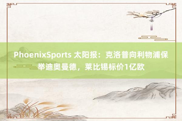 PhoenixSports 太阳报：克洛普向利物浦保举迪奥曼德，莱比锡标价1亿欧