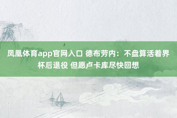 凤凰体育app官网入口 德布劳内：不盘算活着界杯后退役 但愿卢卡库尽快回想
