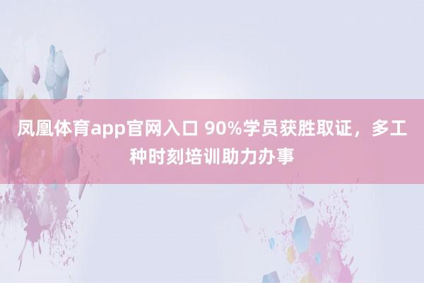 凤凰体育app官网入口 90%学员获胜取证，多工种时刻培训助力办事
