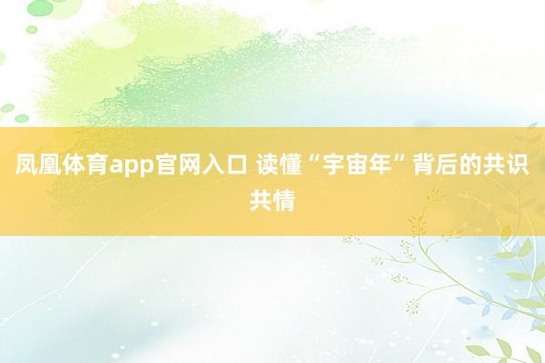 凤凰体育app官网入口 读懂“宇宙年”背后的共识共情