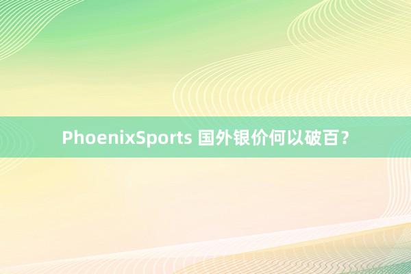 PhoenixSports 国外银价何以破百？