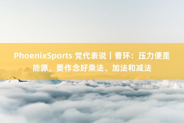PhoenixSports 党代表说｜曹环：压力便是能源，要作念好乘法、加法和减法