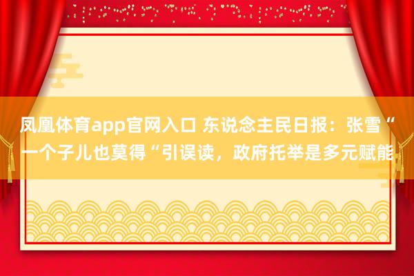 凤凰体育app官网入口 东说念主民日报：张雪“一个子儿也莫得“引误读，政府托举是多元赋能