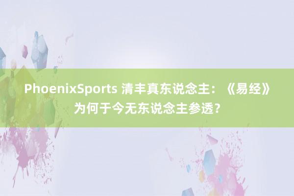 PhoenixSports 清丰真东说念主：《易经》为何于今无东说念主参透？