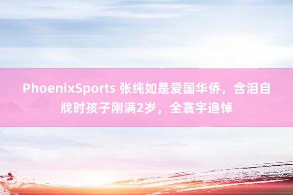 PhoenixSports 张纯如是爱国华侨，含泪自戕时孩子刚满2岁，全寰宇追悼