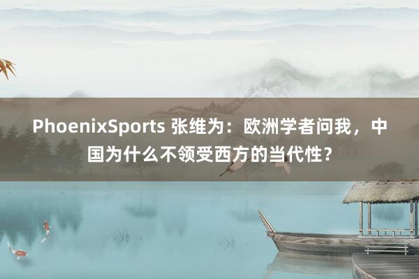 PhoenixSports 张维为：欧洲学者问我，中国为什么不领受西方的当代性？