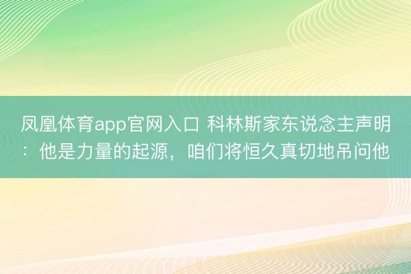 凤凰体育app官网入口 科林斯家东说念主声明：他是力量的起源，咱们将恒久真切地吊问他
