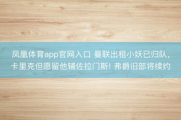 凤凰体育app官网入口 曼联出租小妖已归队，卡里克但愿留他辅佐拉门斯! 弗爵旧部将续约