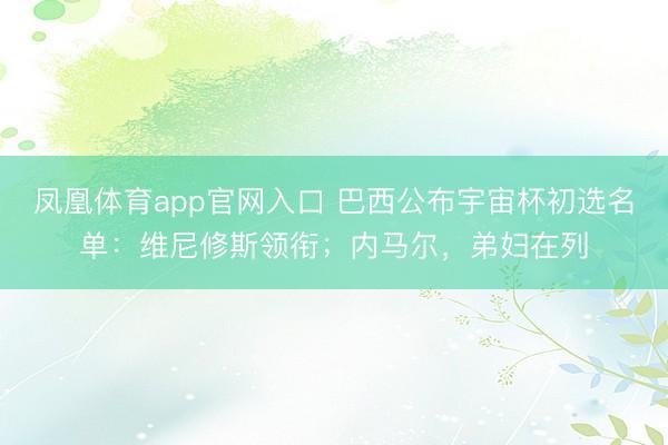凤凰体育app官网入口 巴西公布宇宙杯初选名单：维尼修斯领衔；内马尔，弟妇在列