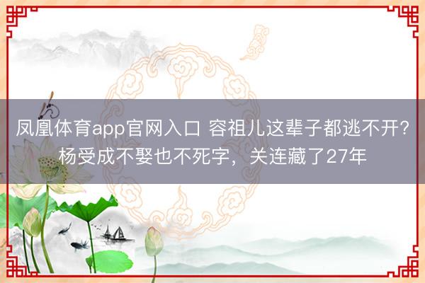 凤凰体育app官网入口 容祖儿这辈子都逃不开?杨受成不娶也不死字，关连藏了27年