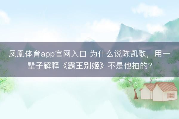 凤凰体育app官网入口 为什么说陈凯歌，用一辈子解释《霸王别姬》不是他拍的?