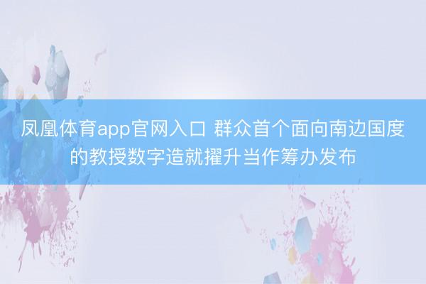 凤凰体育app官网入口 群众首个面向南边国度的教授数字造就擢升当作筹办发布