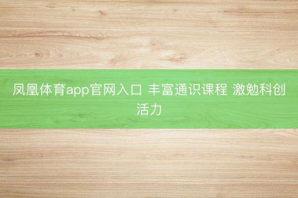 凤凰体育app官网入口 丰富通识课程 激勉科创活力