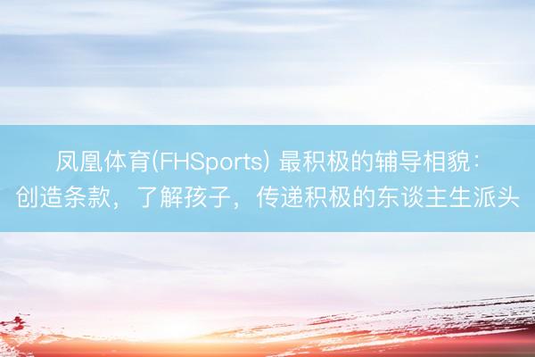 凤凰体育(FHSports) 最积极的辅导相貌：创造条款，了解孩子，传递积极的东谈主生派头