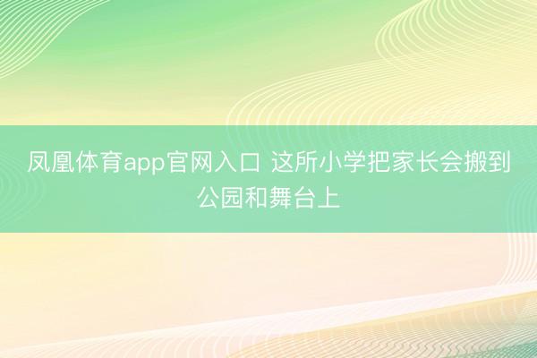 凤凰体育app官网入口 这所小学把家长会搬到公园和舞台上