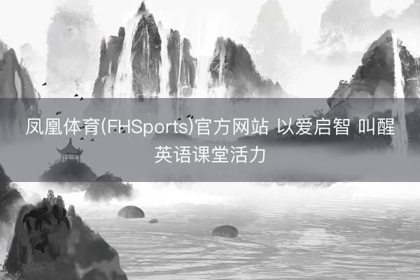 凤凰体育(FHSports)官方网站 以爱启智 叫醒英语课堂活力