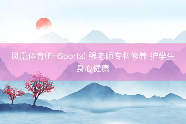 凤凰体育(FHSports) 强老师专科修养 护学生身心健康