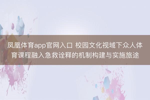 凤凰体育app官网入口 校园文化视域下众人体育课程融入急救诠释的机制构建与实施旅途