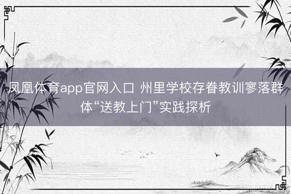 凤凰体育app官网入口 州里学校存眷教训寥落群体“送教上门”实践探析