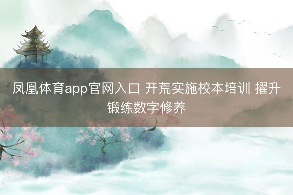 凤凰体育app官网入口 开荒实施校本培训 擢升锻练数字修养