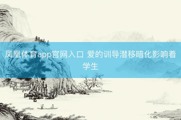 凤凰体育app官网入口 爱的训导潜移暗化影响着学生