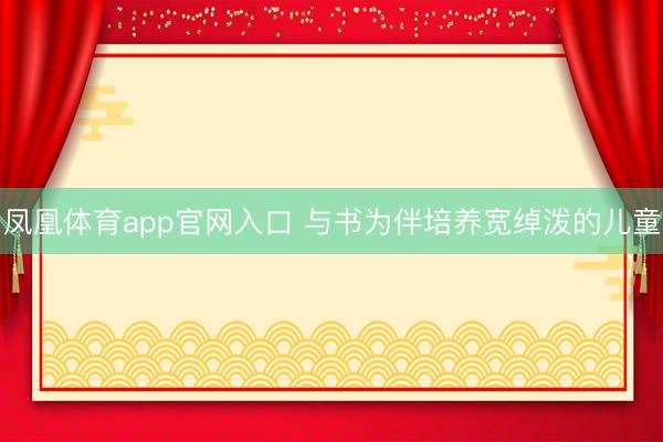 凤凰体育app官网入口 与书为伴培养宽绰泼的儿童