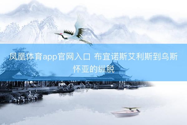 凤凰体育app官网入口 布宜诺斯艾利斯到乌斯怀亚的纵脱