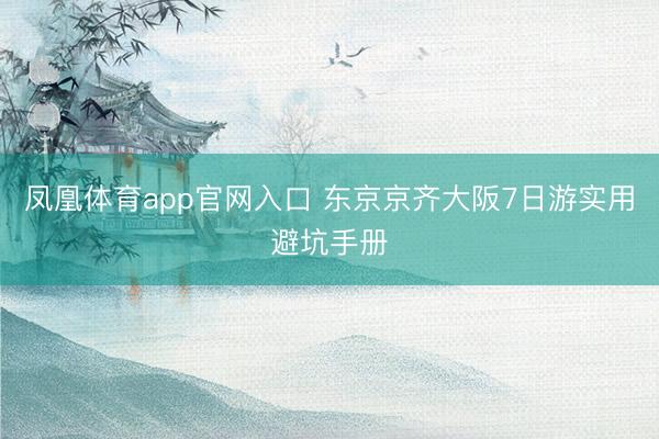 凤凰体育app官网入口 东京京齐大阪7日游实用避坑手册