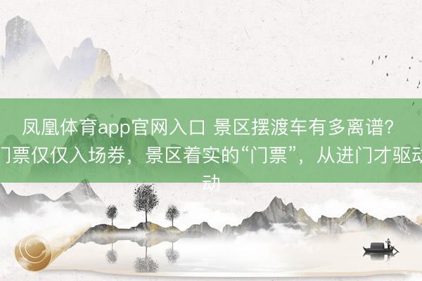 凤凰体育app官网入口 景区摆渡车有多离谱? 门票仅仅入场券，景区着实的“门票”，从进门才驱动