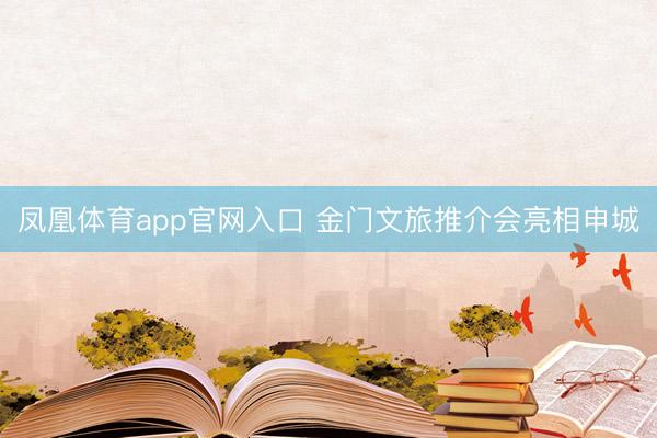凤凰体育app官网入口 金门文旅推介会亮相申城