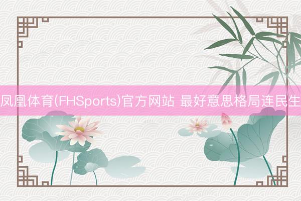 凤凰体育(FHSports)官方网站 最好意思格局连民生