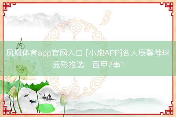 凤凰体育app官网入口 [小炮APP]各人辰馨荐球竞彩推选：西甲2串1