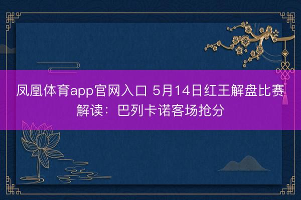 凤凰体育app官网入口 5月14日红王解盘比赛解读：巴列卡诺客场抢分