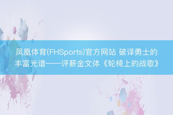 凤凰体育(FHSports)官方网站 破译勇士的丰富光谱——评薪金文体《轮椅上的战歌》