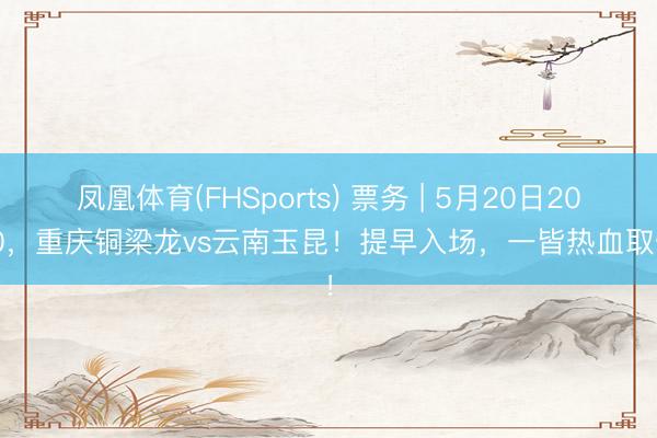 凤凰体育(FHSports) 票务 | 5月20日20:00，重庆铜梁龙vs云南玉昆！提早入场，一皆热血取悦！