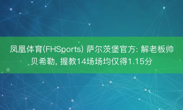 凤凰体育(FHSports) 萨尔茨堡官方: 解老板帅贝希勒， 握教14场场均仅得1.15分