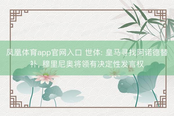 凤凰体育app官网入口 世体: 皇马寻找阿诺德替补， 穆里尼奥将领有决定性发言权