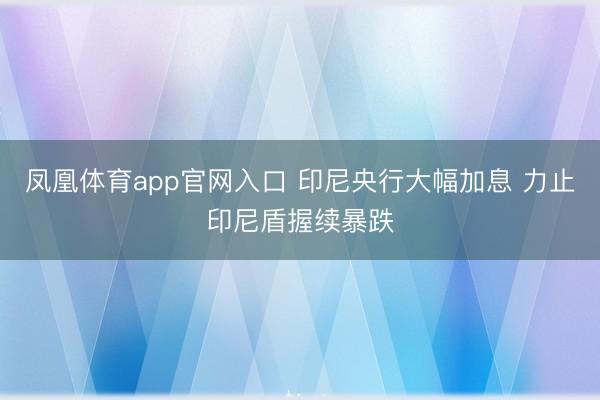 凤凰体育app官网入口 印尼央行大幅加息 力止印尼盾握续暴跌